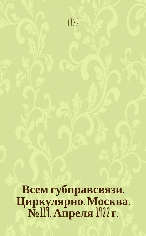 Всем губправсвязи. Циркулярно. Москва. № 119. Апреля 1922 г.: [О нецелесообразности создания производственных секций в союзе : листовка
