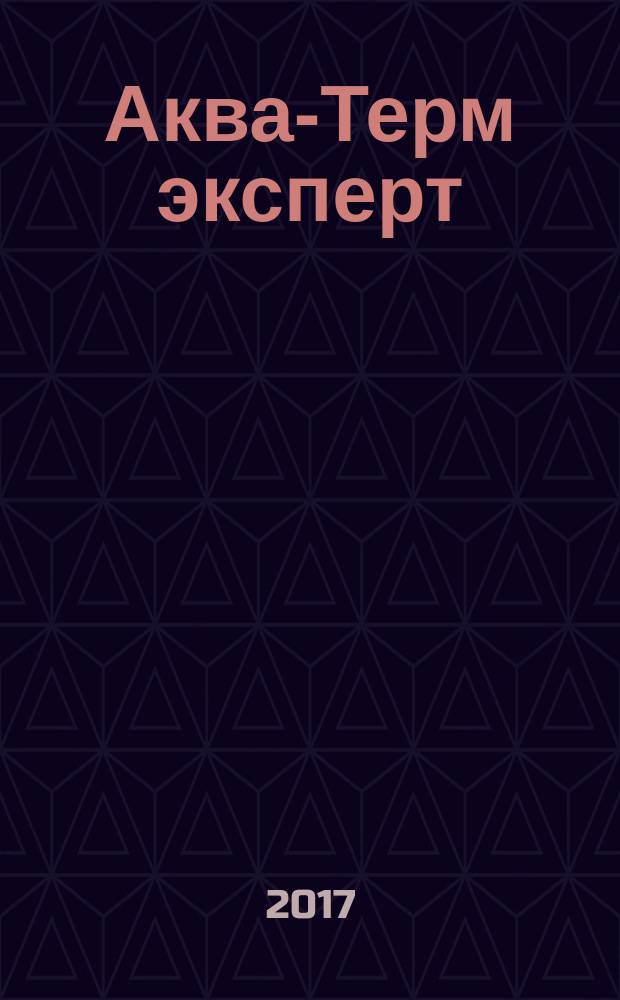 Аква-Терм эксперт : Журн. для профессионалов Прил. к журн. "Аква-Терм". 2017, № 2 (58) (спец. вып.)