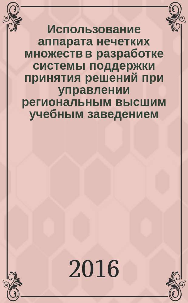 Использование аппарата нечетких множеств в разработке системы поддержки принятия решений при управлении региональным высшим учебным заведением : монография