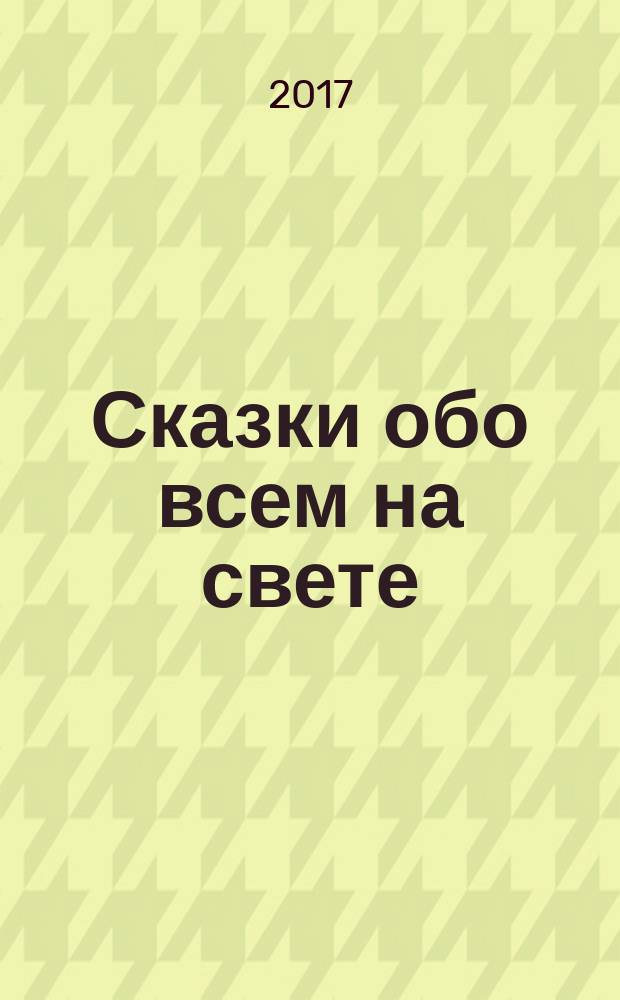 Сказки обо всем на свете : для детей до 3-х лет