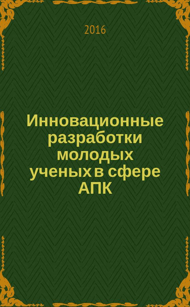 Инновационные разработки молодых ученых в сфере АПК : материалы всероссийской конференции молодых ученых, посвященной 85-летию ФГБОУ ВО Нижегородская ГСХА, 15 декабря 2015 года