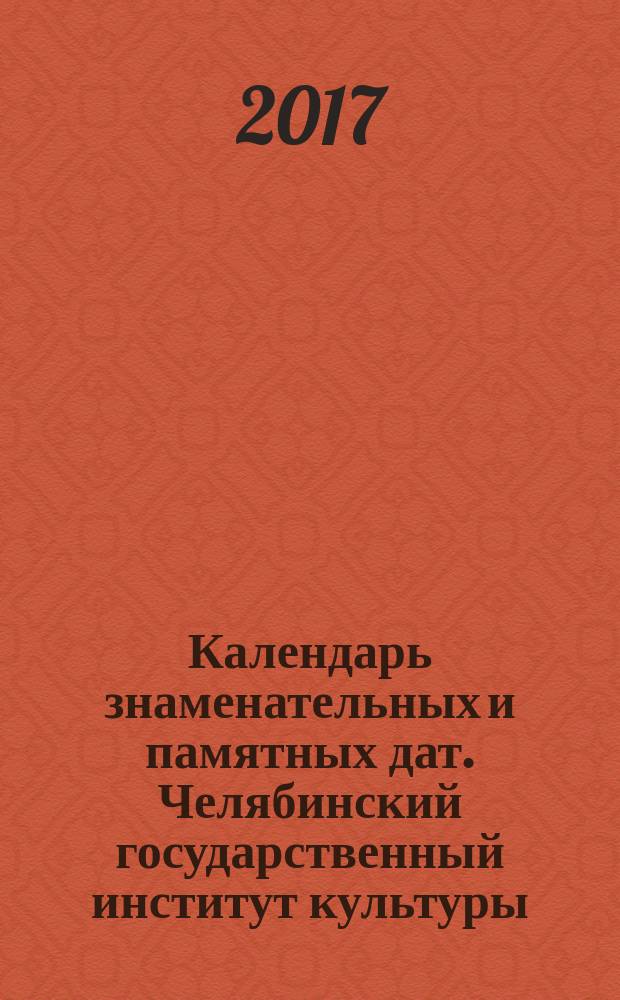 Календарь знаменательных и памятных дат. Челябинский государственный институт культуры - 2017