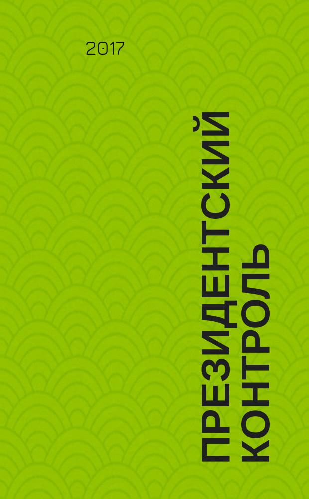 Президентский контроль : Информ. бюл. Изд. Администрации Президента Рос. Федерации. 2017, № 3
