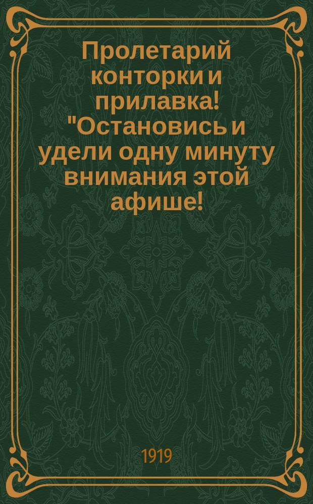 Пролетарий конторки и прилавка! "Остановись и удели одну минуту внимания этой афише!..." : листовка