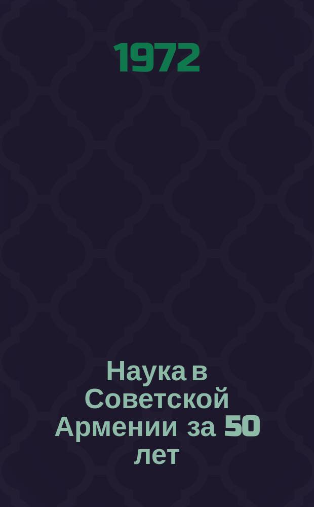 Наука в Советской Армении за 50 лет (1920-1970) : Биобиблиография. Т. 1 : Математика, механика, астрономия, физика