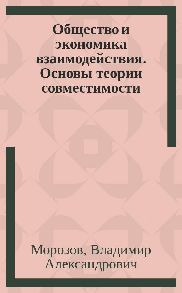 Общество и экономика взаимодействия. Основы теории совместимости : монография