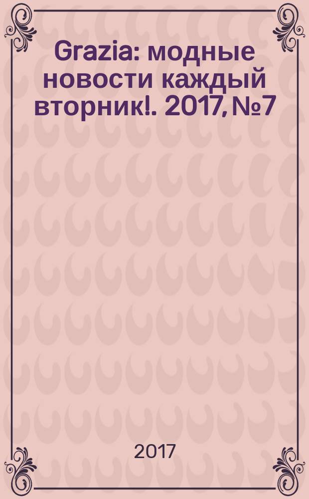 Grazia : модные новости каждый вторник !. 2017, № 7