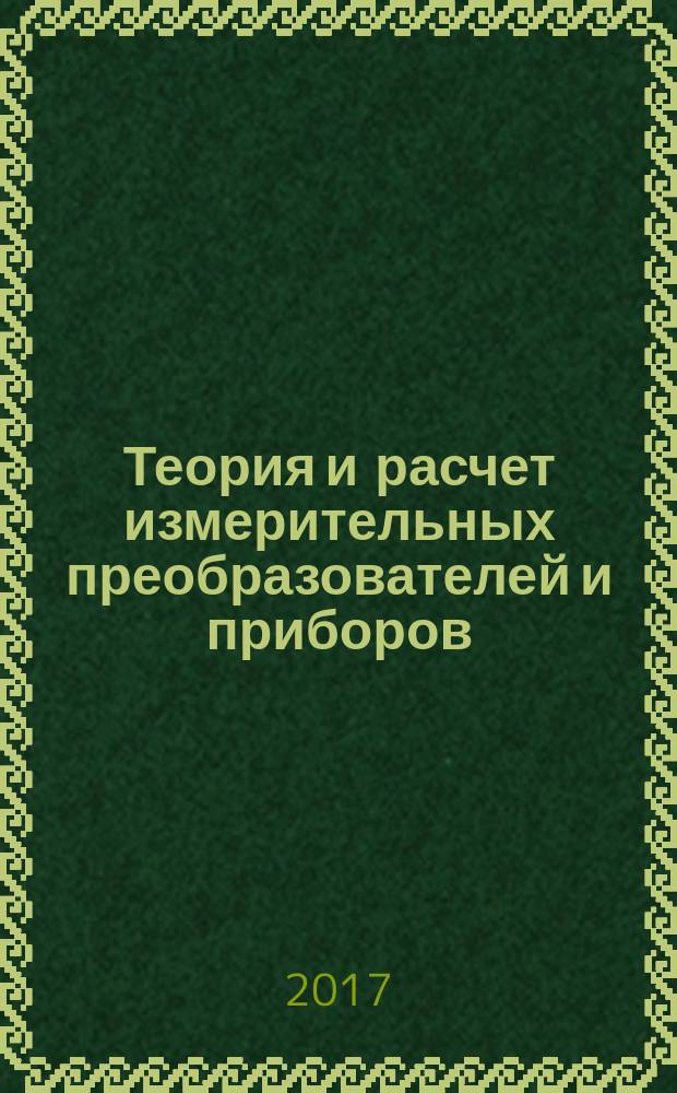 Теория и расчет измерительных преобразователей и приборов : учебное пособие : для студентов, обучающихся в магистратуре по направлениям подготовки 27.04.01 "Стнадартизация и метрология" и 27.04.02 "Управление качеством"