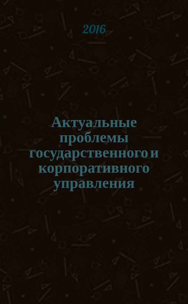 Актуальные проблемы государственного и корпоративного управления : сборник научных трудов