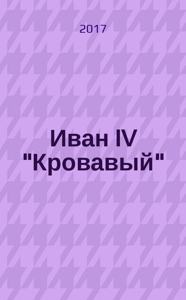 Иван IV "Кровавый" : что "увидели" иностранцы в Московии : сборник статей В.Р. Мединского