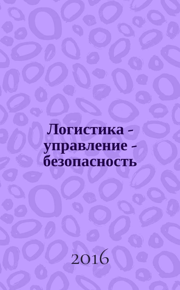 Логистика - управление - безопасность : тезисы докладов Шестой Международной научно-практической конференции "Логистика - управление - безопасность", Брянск, БГТУ, 27 мая 2016 года