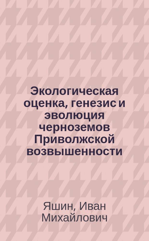 Экологическая оценка, генезис и эволюция черноземов Приволжской возвышенности : монография