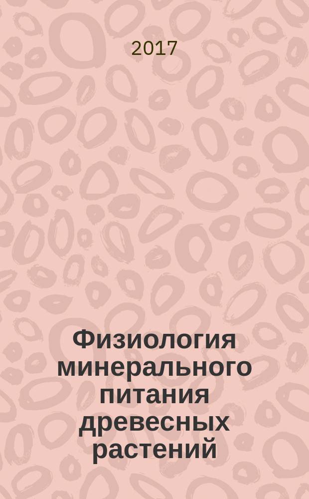 Физиология минерального питания древесных растений : учебное пособие : для бакалавров, обучающихся по направлению 35.03.01 "Лесное дело", профиль "Лесное и лесопарковое хозяйство"