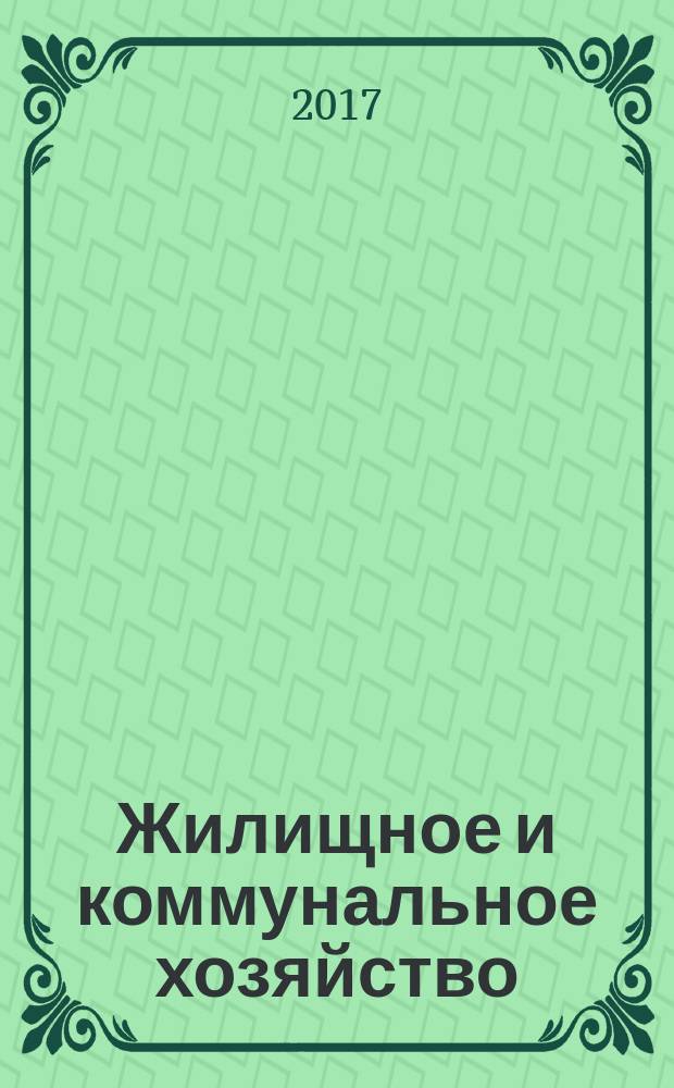Жилищное и коммунальное хозяйство : Ежемес. массовый произв.-техн. журн. М-ва коммун. хоз. РСФСР и ЦК профсоюза рабочих коммун.-бытовых предприятий. 2017, № 1/2