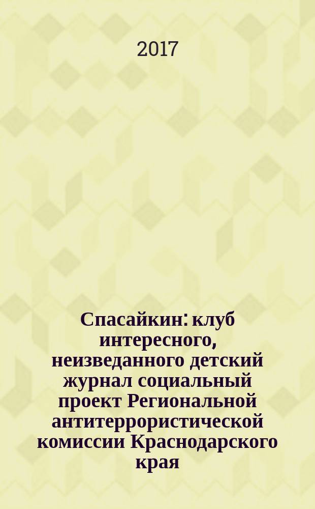 Спасайкин : клуб интересного, неизведанного детский журнал социальный проект Региональной антитеррористической комиссии Краснодарского края. 2017, № 3 (145)