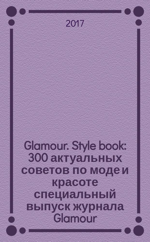 Glamour. Style book : 300 актуальных советов по моде и красоте специальный выпуск журнала Glamour. 2017, весна/лето