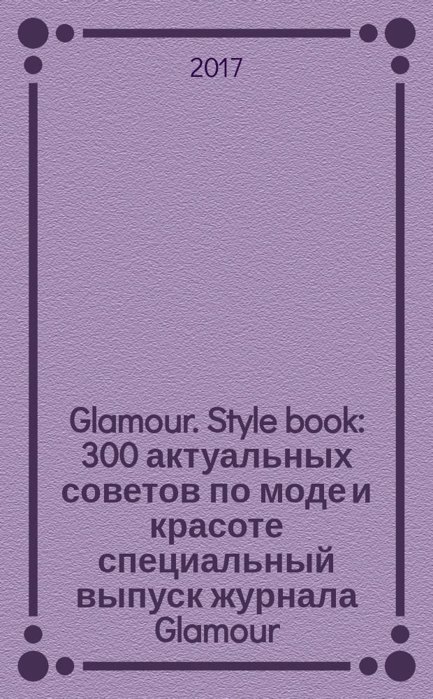 Glamour. Style book : 300 актуальных советов по моде и красоте специальный выпуск журнала Glamour. 2017, весна/лето