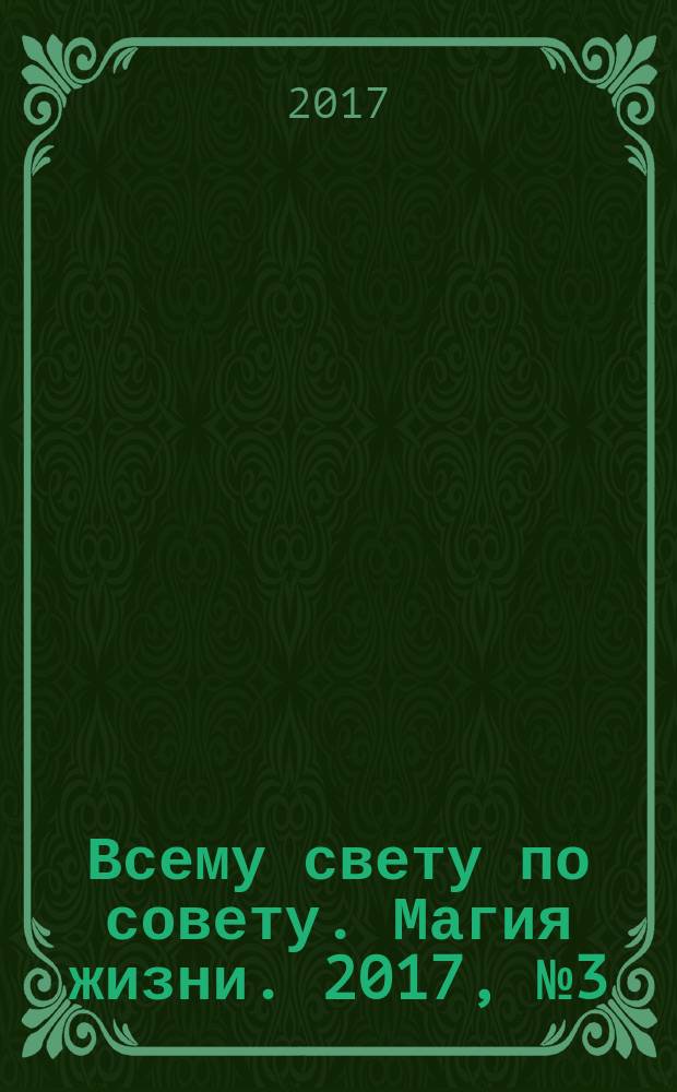 Всему свету по совету. Магия жизни. 2017, № 3 (3)