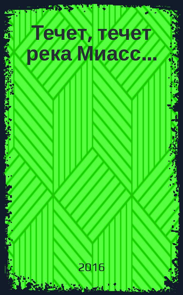 Течет, течет река Миасс... : литературно-краеведческий сборник