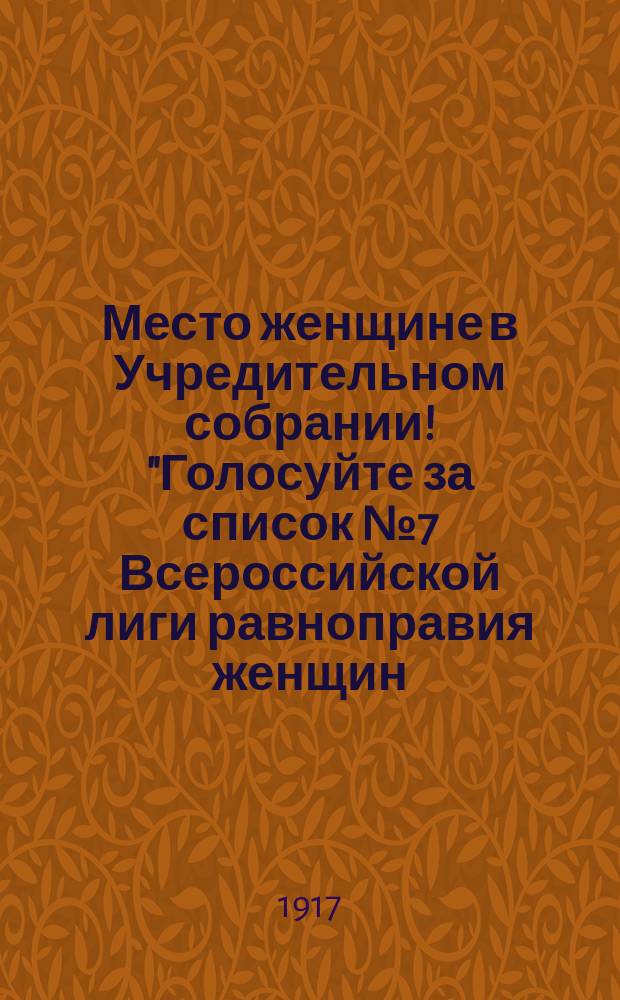 Место женщине в Учредительном собрании! "Голосуйте за список № 7 Всероссийской лиги равноправия женщин..." : листовка