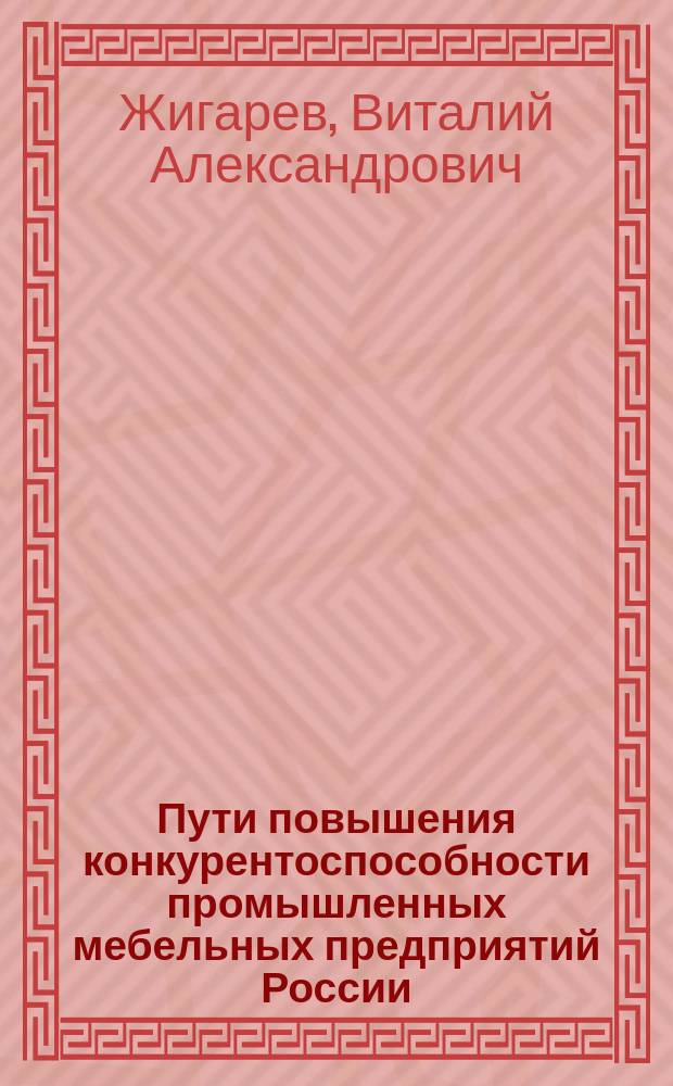 Пути повышения конкурентоспособности промышленных мебельных предприятий России : автореферат дис. на соиск. уч. степ. кандидата экономических наук : специальность 08.00.05 <Экономика и управление народным хозяйством>