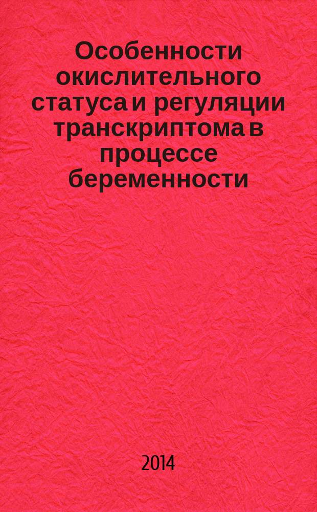 Особенности окислительного статуса и регуляции транскриптома в процессе беременности : автореферат диссертации на соискание ученой степени кандидата биологических наук : специальность 03.03.01 <Физиология>