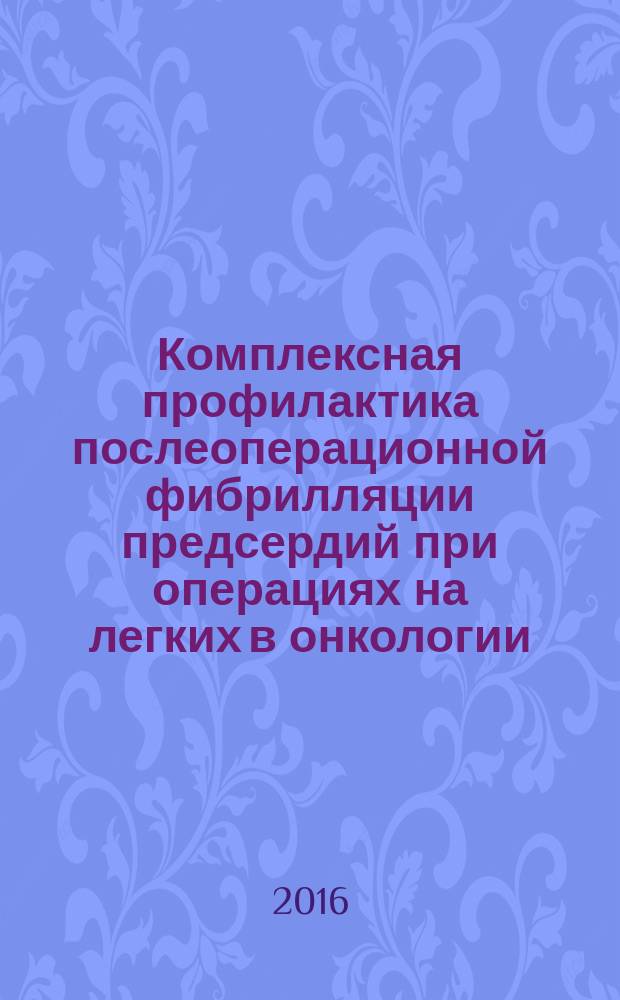 Комплексная профилактика послеоперационной фибрилляции предсердий при операциях на легких в онкологии : автореферат дис. на соиск. уч. степ. кандидата медицин : специальность 14.01.12 <Анестезиология и реаниматология>