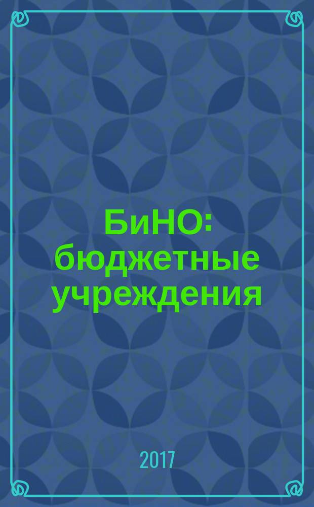 БиНО: бюджетные учреждения : Упр. фин. и хоз. деятельностью Для рук. и гл. бухгалтеров. 2017, № 2 (218)