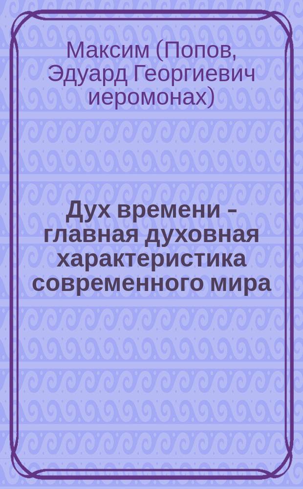 Дух времени - главная духовная характеристика современного мира : (по трудам прп. Иустина Поповича)
