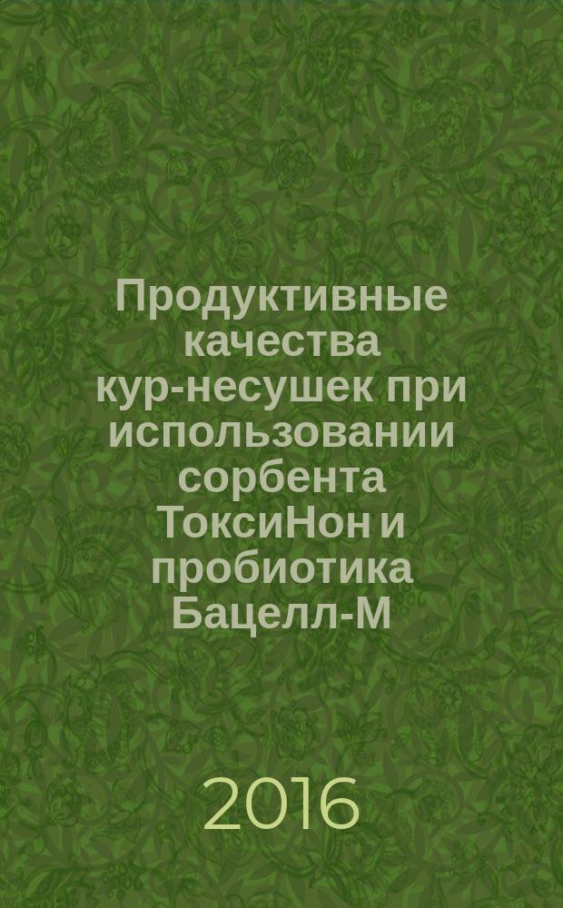 Продуктивные качества кур-несушек при использовании сорбента ТоксиНон и пробиотика Бацелл-М : автореферат дис. на соиск. уч. степ. кандидата сельскохозяйственных наук : специальность 06.02.10 <Частная зоотехния, технология производства продуктов животноводства>