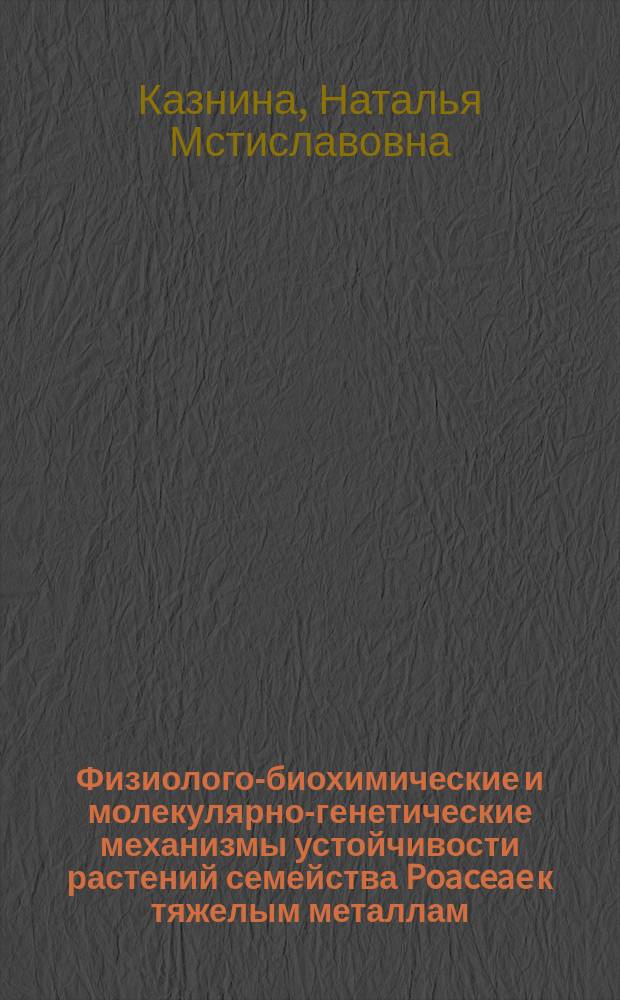 Физиолого-биохимические и молекулярно-генетические механизмы устойчивости растений семейства Poaceae к тяжелым металлам : автореферат дис. на соиск. уч. степ. доктора биологических наук : специальность 03.01.05 <Физиология и биохимия растений>
