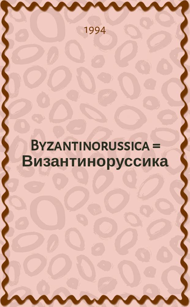 Byzantinorussica = Византиноруссика : международный научный журнал : журнал исторических связей России с Византией, Грецией и греческим миром
