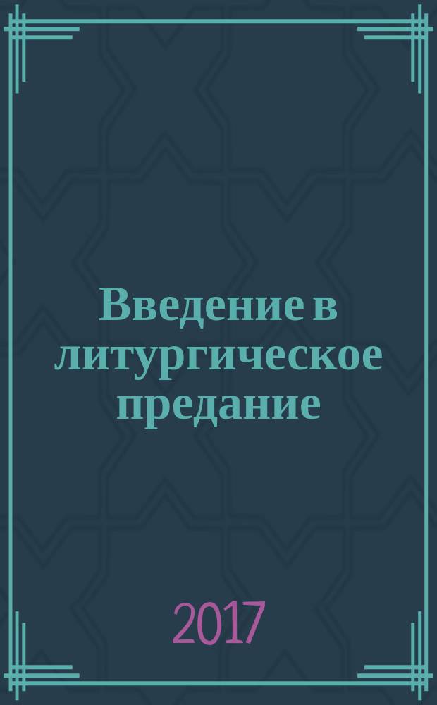 Введение в литургическое предание : таинства православной церкви : курс лекций