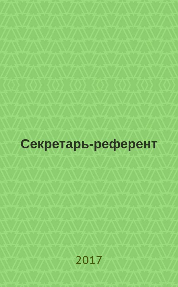 Секретарь-референт : Специализир. журн. для секретарей всех уровней. 2017, № 3 (171)