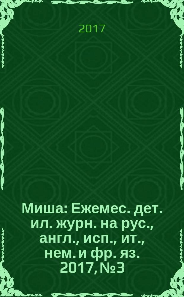 Миша : Ежемес. дет. ил. журн. на рус., англ., исп., ит., нем. и фр. яз. 2017, № 3