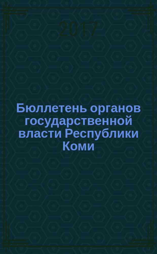 Бюллетень органов государственной власти Республики Коми : официальное периодическое издание. Г. 5 2017, № 7