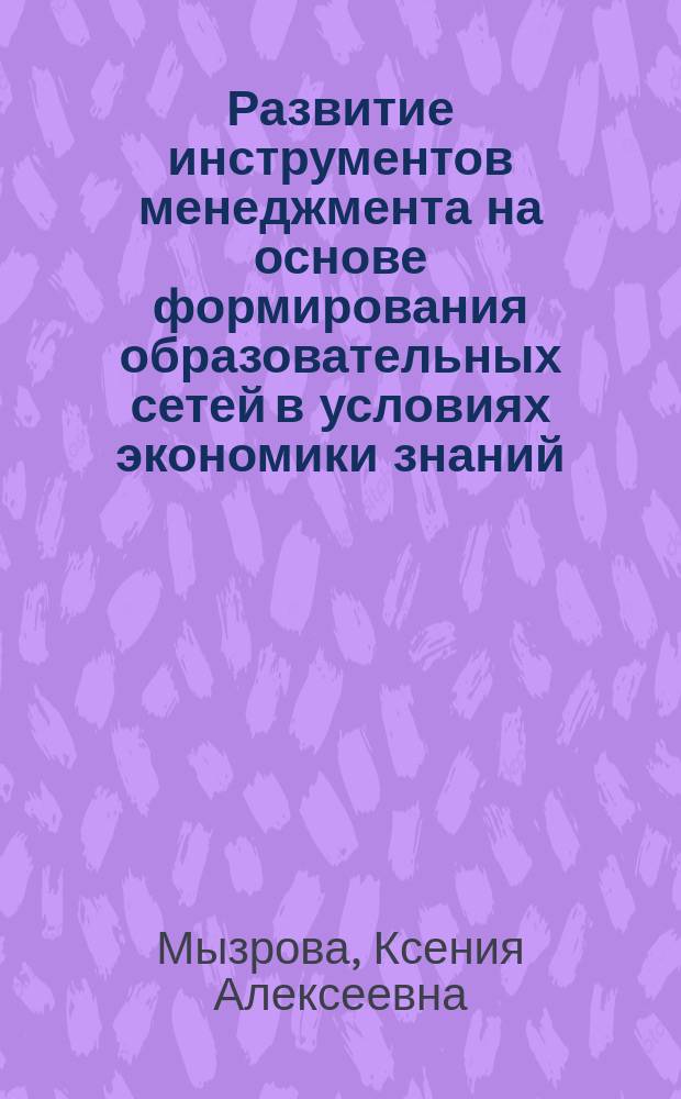 Развитие инструментов менеджмента на основе формирования образовательных сетей в условиях экономики знаний : автореферат диссертации на соискание ученой степени кандидата экономических наук : специальность 08.00.05 <Экономика и управление народным хозяйством>