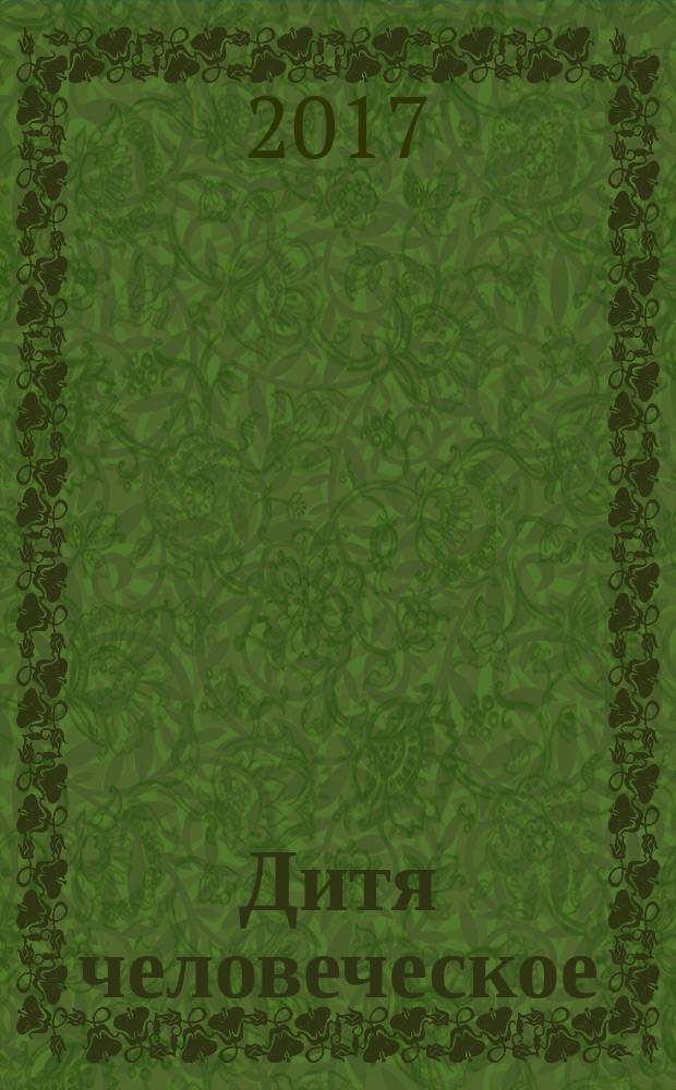 Дитя человеческое : Взрослым о детях Журн. для родителей, учителей, врачей - всех, кому дороги дети и детство Прил. к журн. "Шк. роман-газ." Изд. Рос. дет. фонда, Междунар. ассоц. дет. фондов, Рос. акад. образования, Союза педиатров России. 2017, № 1 (116)