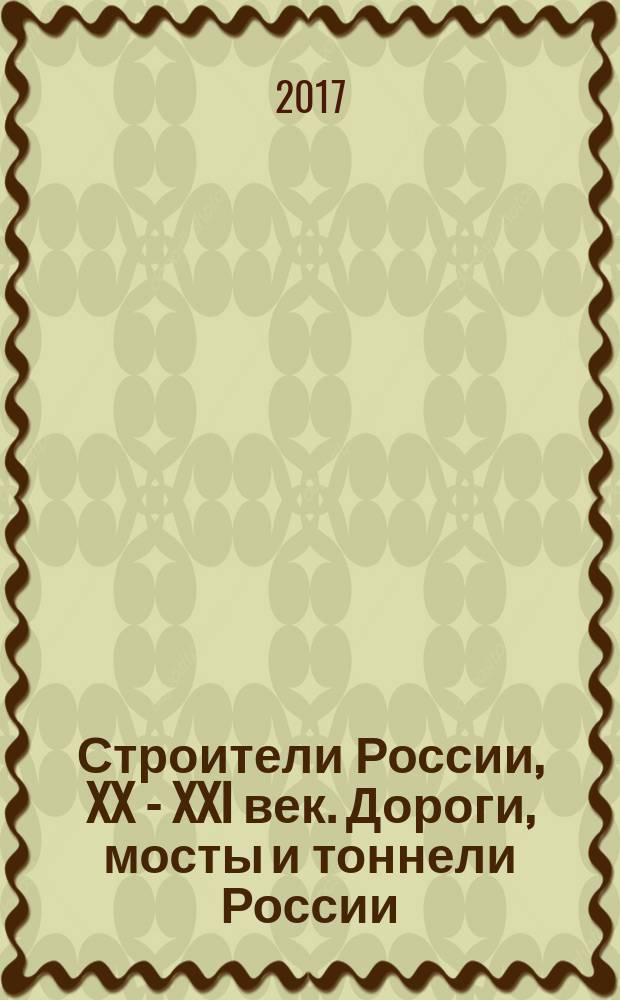 Строители России, XX - XXI век. [Дороги, мосты и тоннели России : справочно-энциклопедическая антология