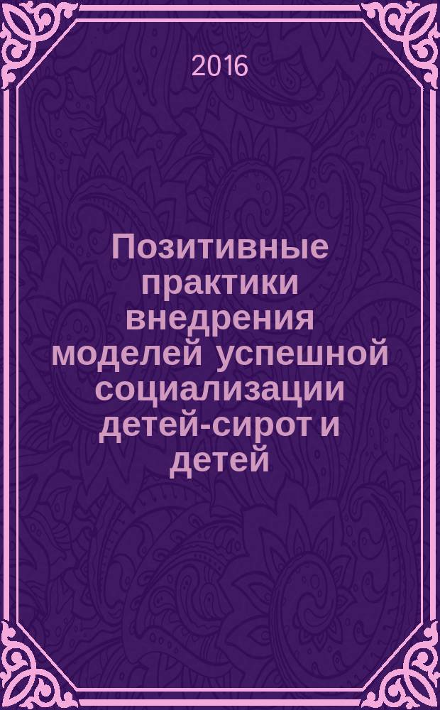 Позитивные практики внедрения моделей успешной социализации детей-сирот и детей, оставшихся без попечения родителей : сборник тезисов