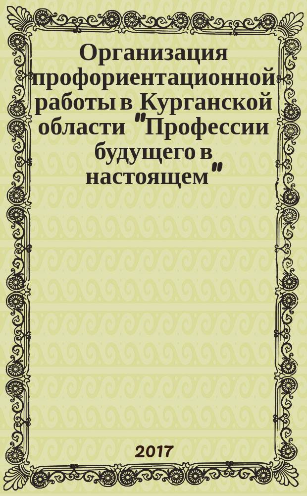 Организация профориентационной работы в Курганской области "Профессии будущего в настоящем" : сборник тезисов