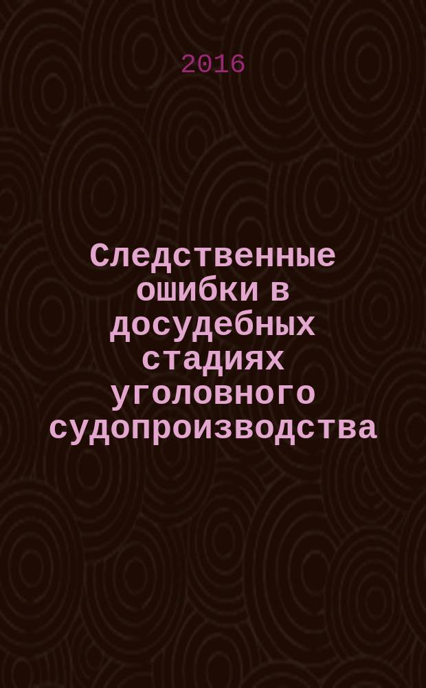 Следственные ошибки в досудебных стадиях уголовного судопроизводства : учебное пособие