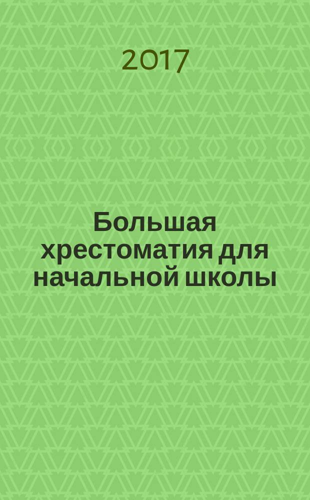 Большая хрестоматия для начальной школы : всё необходимое в одной книге! : для младшего школьного возраста