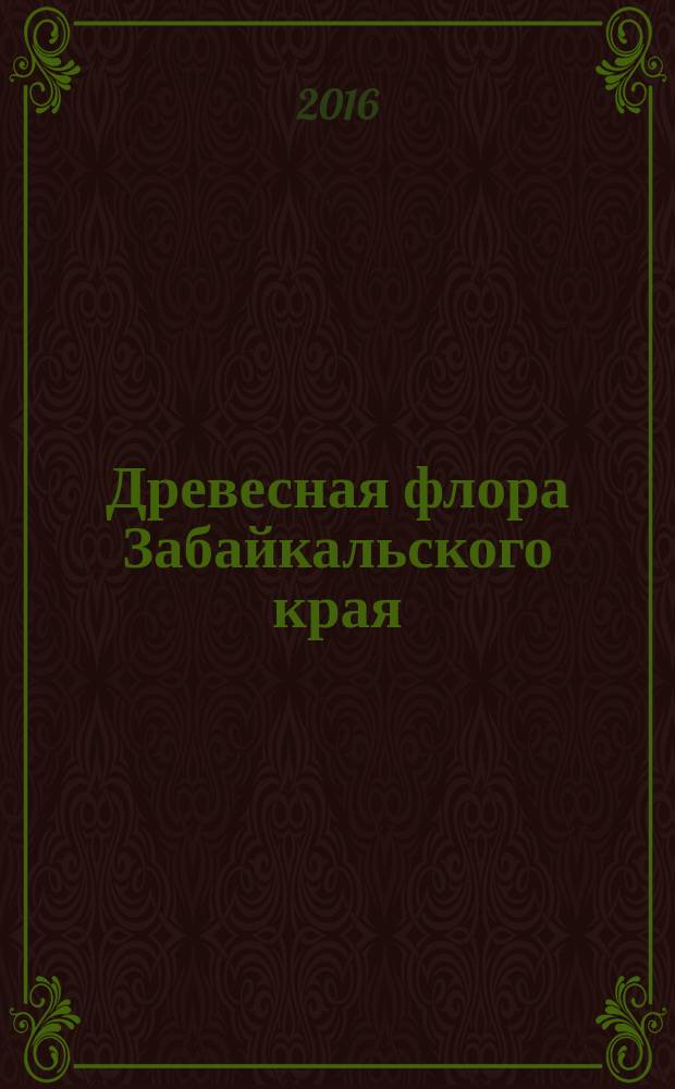 Древесная флора Забайкальского края : монография