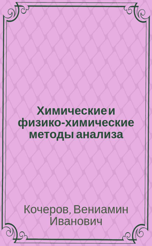 Химические и физико-химические методы анализа : сборник задач : учебное пособие для студентов, обучающихся по программе бакалавриата по направлениям подготовки 18.03.01 "Химическая технология", 18.03.02 "Энерго- и ресурсосберегающие процессы в химической технологии, нефтехимии и биотехнологии", 19.03.01 "Биотехнология". 20.03.01 "Техносферная безопасность", 22.03.01 "Материаловедение и технологии материалов", 22.03.02 "Металлургия"