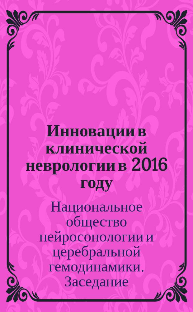 Инновации в клинической неврологии в 2016 году : 2-ое Заседание Национального общества нейросонологии и церебральной гемодинамики в рамках Ежегодного Конгресса неврологов и нейрохирургов Санкт-Петербурга и Северо-Западного федерального округа РФ с международным участием, 16-17 декабря 2016 года, Санкт-Петербург : материалы