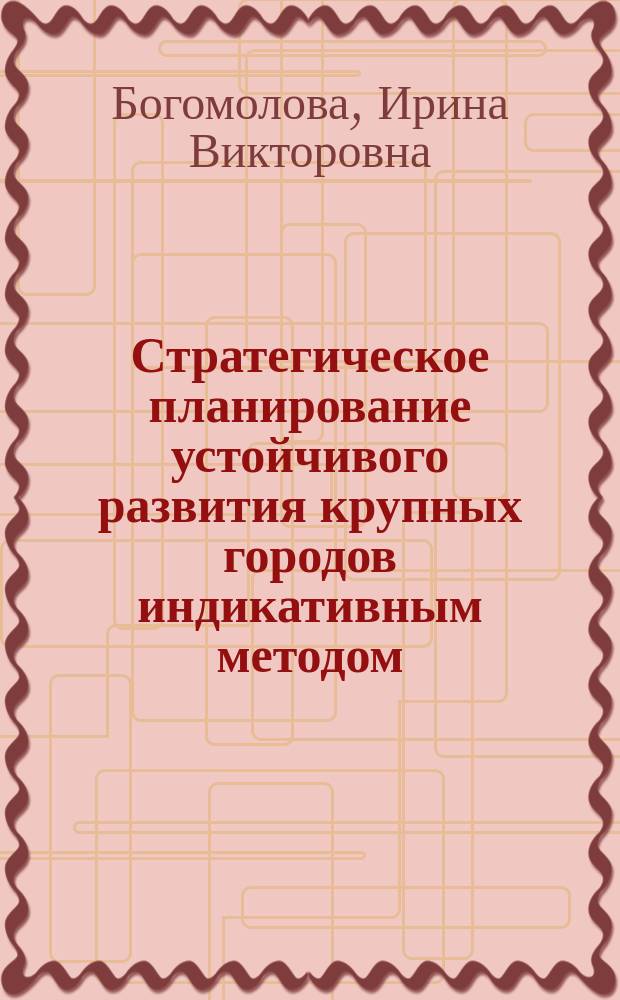 Стратегическое планирование устойчивого развития крупных городов индикативным методом: опыт и перспективы модернизации : монография