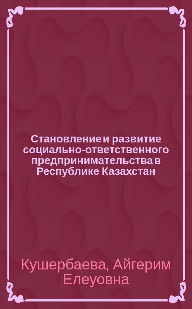 Становление и развитие социально-ответственного предпринимательства в Республике Казахстан : монография