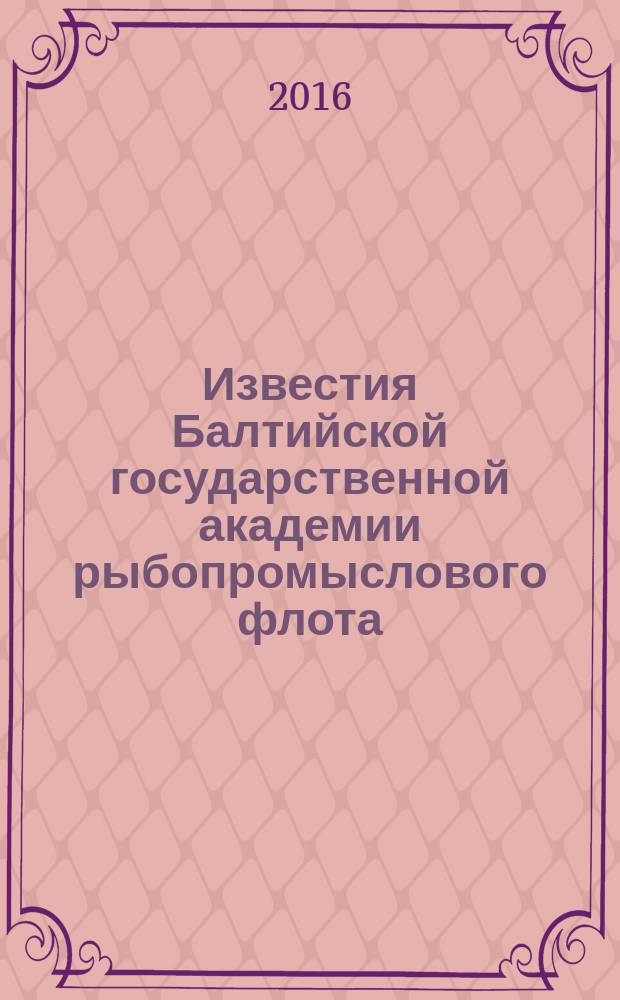 Известия Балтийской государственной академии рыбопромыслового флота : науч. журн. 2016, № 4 (38)