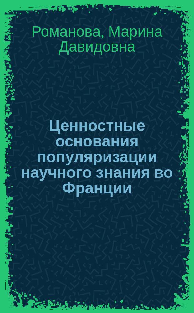 Ценностные основания популяризации научного знания во Франции : автореферат дис. на соиск. уч. степ. кандидата философских наук : специальность 09.00.13 <Философская антропология, философия культуры>